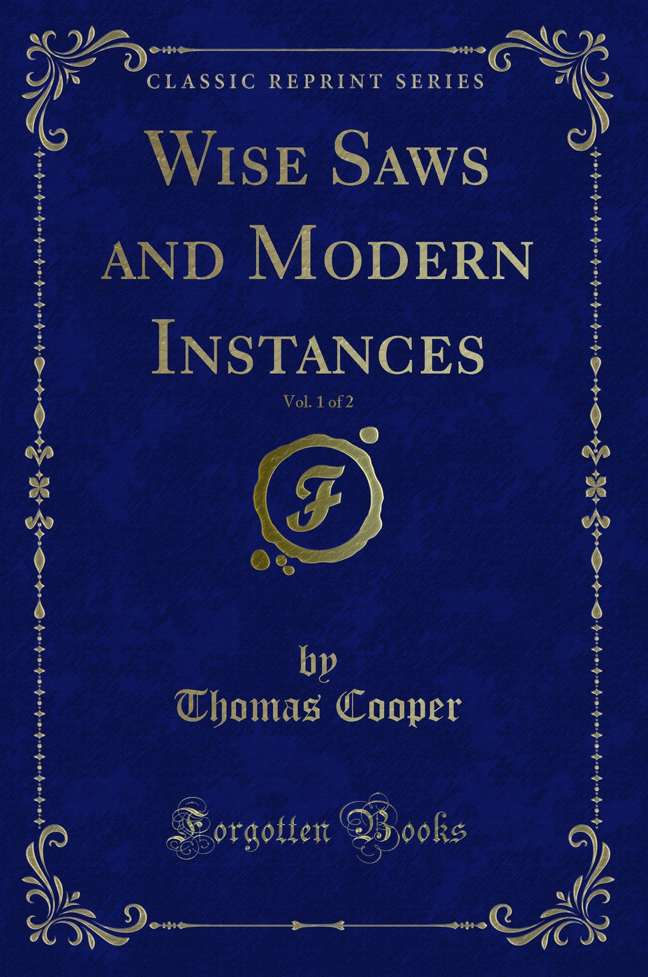 Wise Saws and Modern Instances, Vol. 1 of 2 (Classic Reprint)