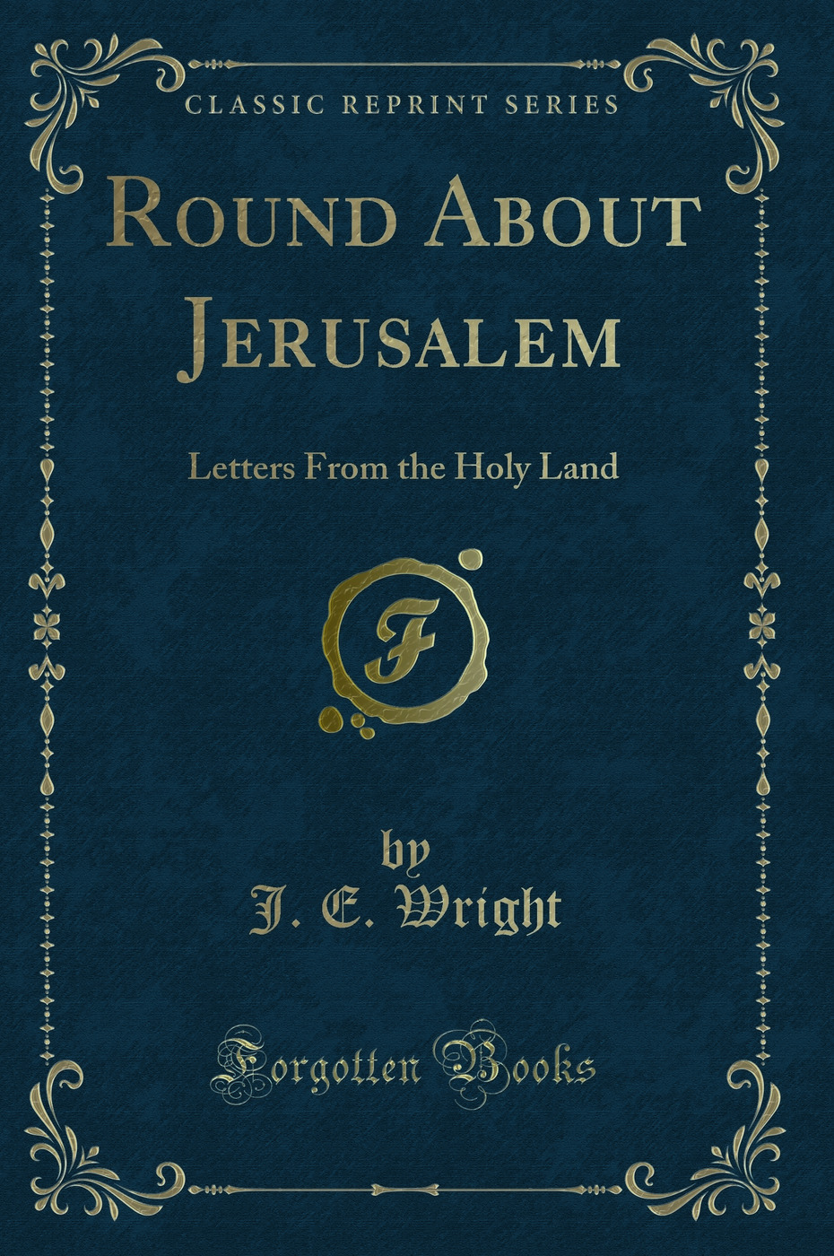 Round About Jerusalem: Letters From the Holy Land (Classic Reprint)