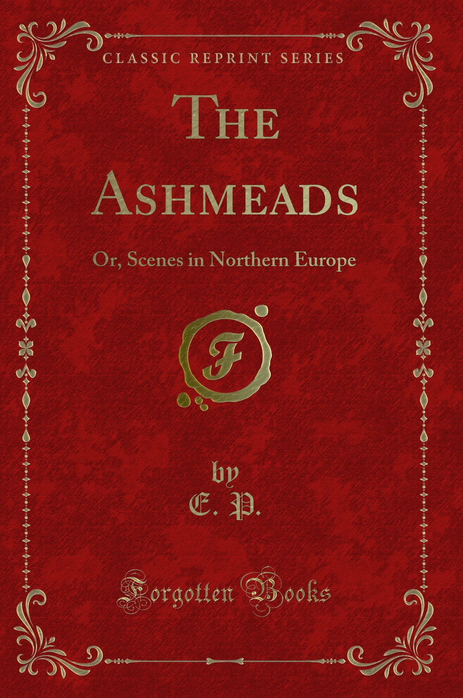 The Ashmeads: Or, Scenes in Northern Europe (Classic Reprint)