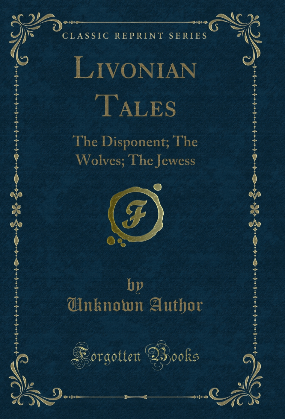 Livonian Tales: The Disponent; The Wolves; The Jewess (Classic Reprint)