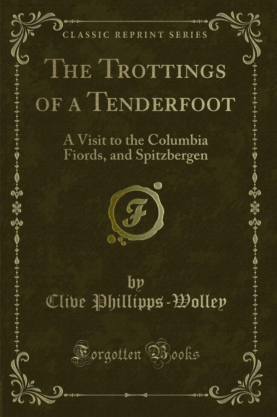 The Trottings of a Tenderfoot: A Visit to the Columbia Fiords, and Spitzbergen (Classic Reprint)
