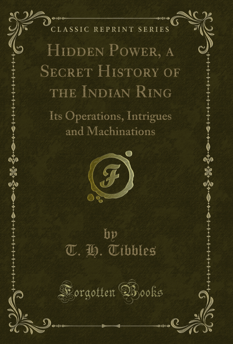 Hidden Power, a Secret History of the Indian Ring: Its Operations, Intrigues and Machinations (Classic Reprint)