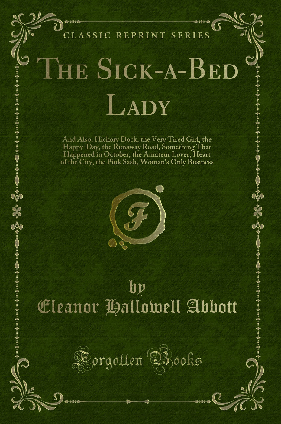 The Sick-a-Bed Lady: And Also, Hickory Dock, the Very Tired Girl, the Happy-Day, the Runaway Road, Something That Happened in October, the Amateur Lover, Heart of the City, the Pink Sash, Woman's Only Business (Classic Reprint)