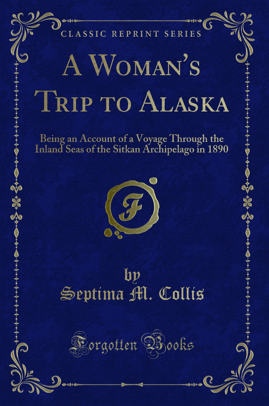 A Woman's Trip to Alaska: Being an Account of a Voyage Through the Inland Seas of the Sitkan Archipelago in 1890 (Classic Reprint)