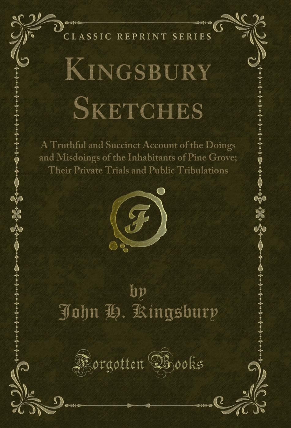 Kingsbury Sketches: A Truthful and Succinct Account of the Doings and Misdoings of the Inhabitants of Pine Grove; Their Private Trials and Public Tribulations (Classic Reprint)