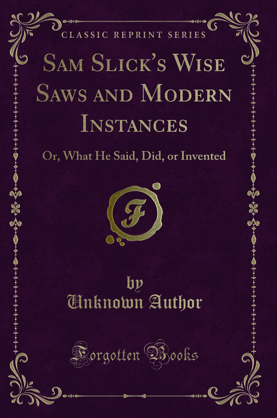 Sam Slick's Wise Saws and Modern Instances: Or, What He Said, Did, or Invented (Classic Reprint)