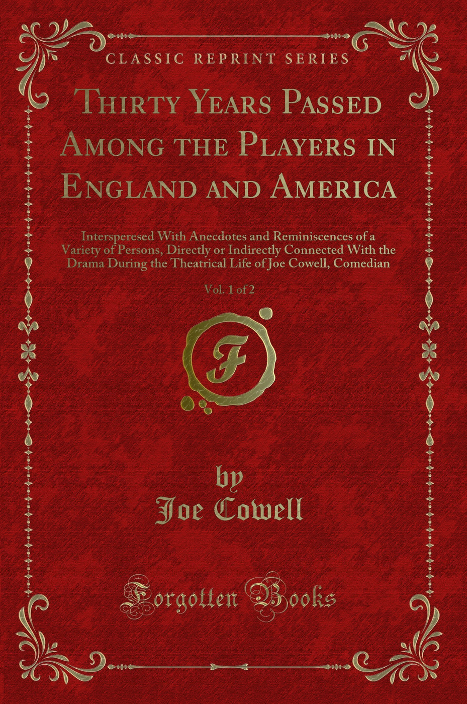 Thirty Years Passed Among the Players in England and America, Vol. 1 of 2: Intersperesed With Anecdotes and Reminiscences of a Variety of Persons, Directly or Indirectly Connected With the Drama During the Theatrical Life of Joe Cowell, Comedian
