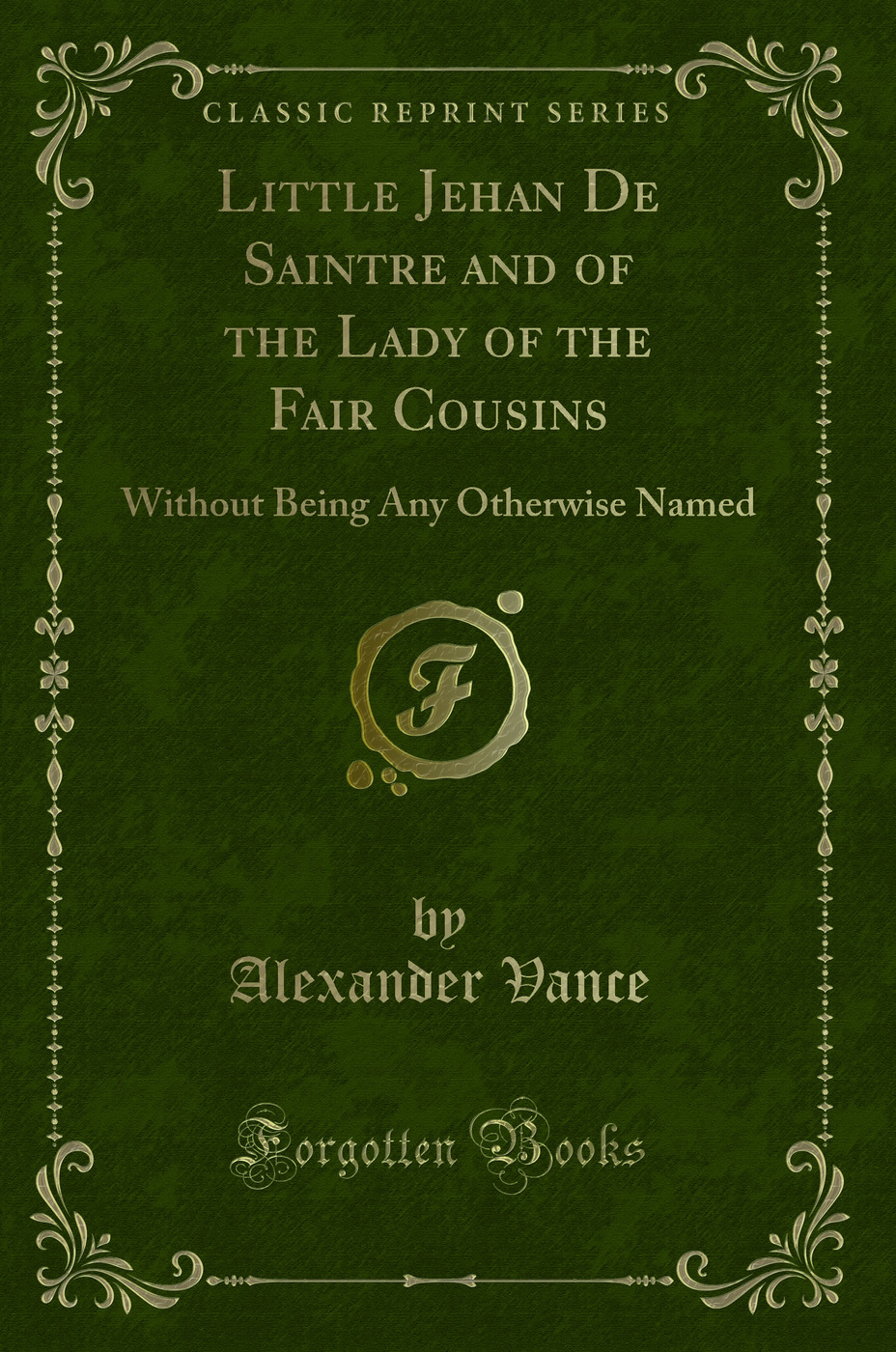 Little Jehan De Saintre and of the Lady of the Fair Cousins: Without Being Any Otherwise Named (Classic Reprint)