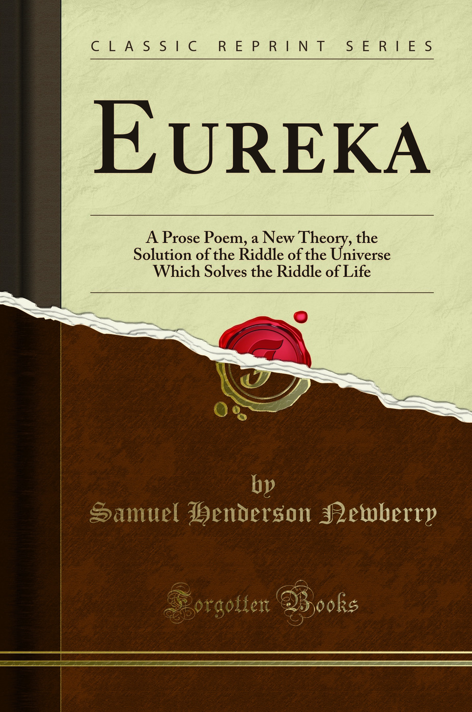 Eureka: A Prose Poem, a New Theory, the Solution of the Riddle of the Universe Which Solves the Riddle of Life (Classic Reprint)