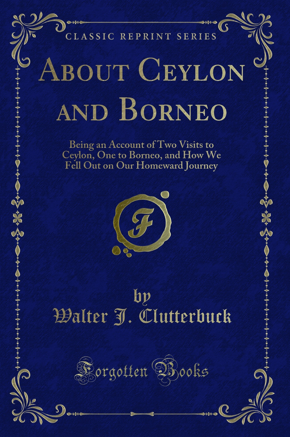 About Ceylon and Borneo: Being an Account of Two Visits to Ceylon, One to Borneo, and How We Fell Out on Our Homeward Journey (Classic Reprint)