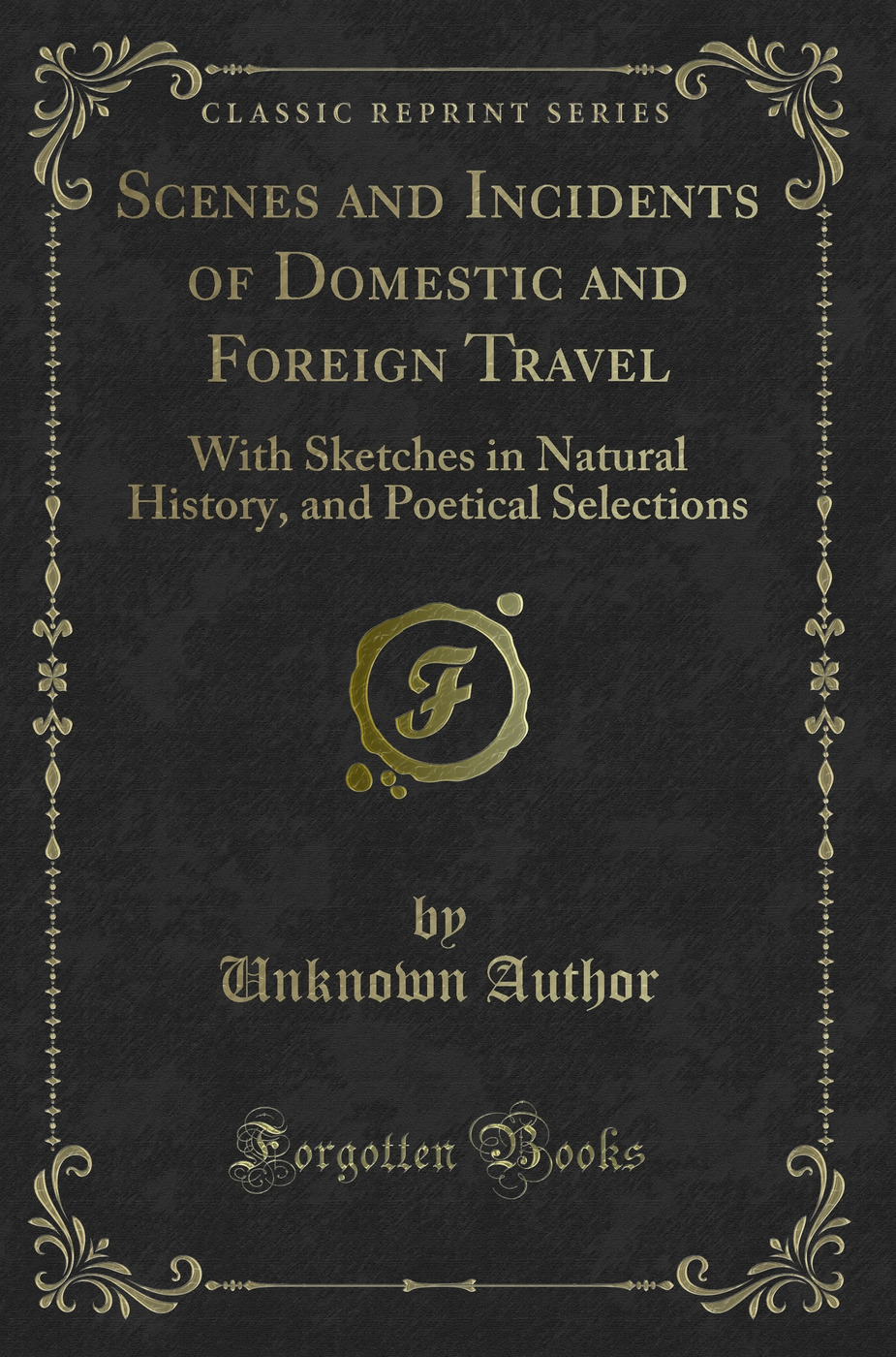 Scenes and Incidents of Domestic and Foreign Travel: With Sketches in Natural History, and Poetical Selections (Classic Reprint)