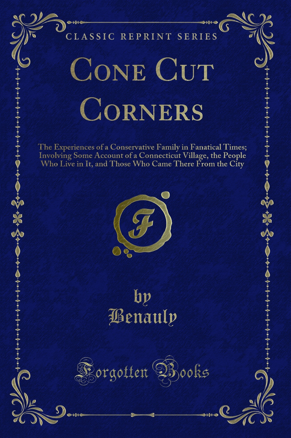 Cone Cut Corners: The Experiences of a Conservative Family in Fanatical Times; Involving Some Account of a Connecticut Village, the People Who Live in It, and Those Who Came There From the City (Classic Reprint)