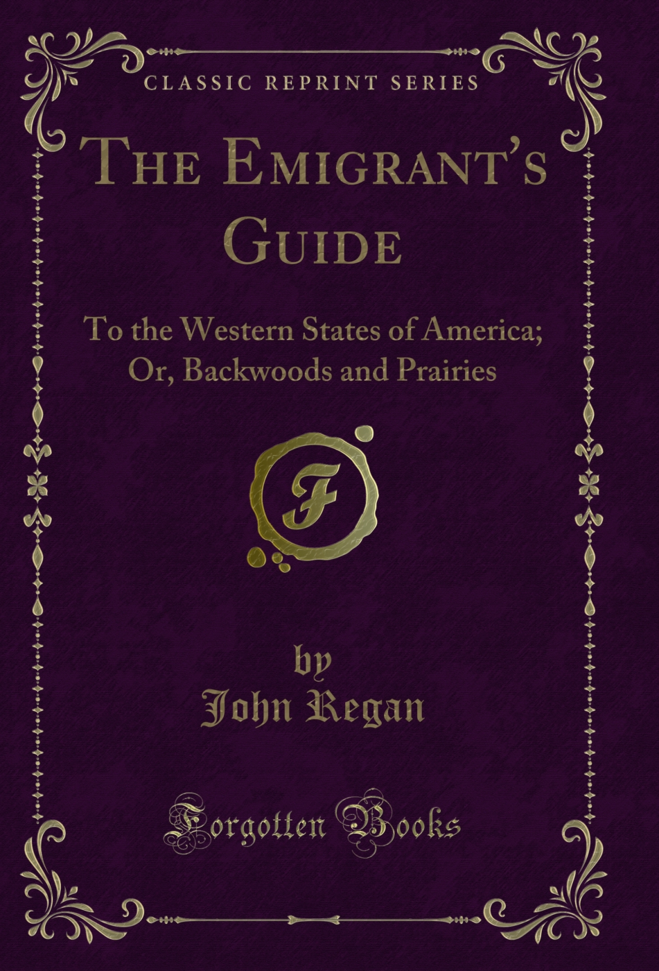 The Emigrant's Guide: To the Western States of America; Or, Backwoods and Prairies (Classic Reprint)