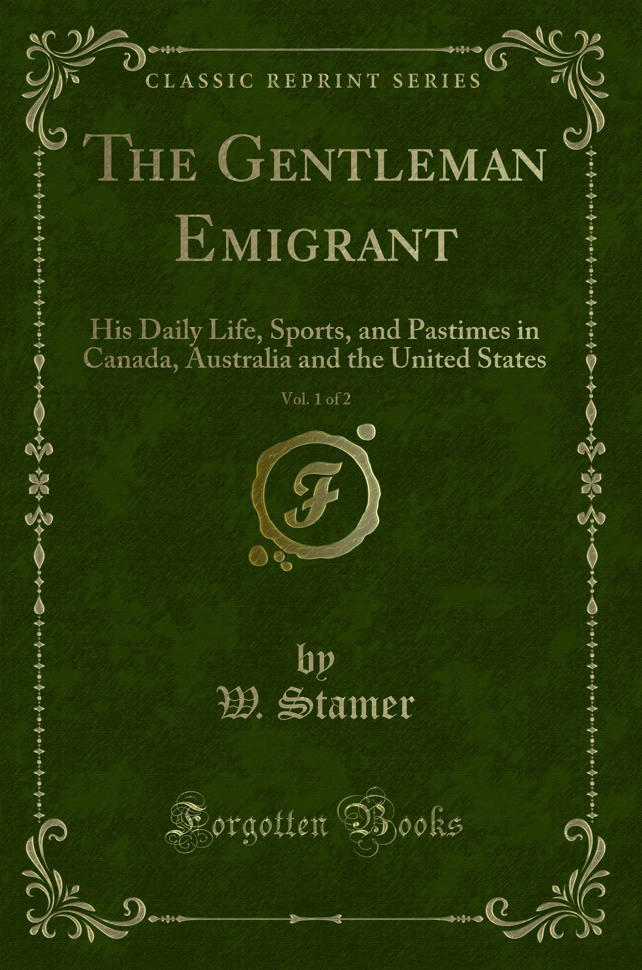 The Gentleman Emigrant, Vol. 1 of 2: His Daily Life, Sports, and Pastimes in Canada, Australia and the United States (Classic Reprint)