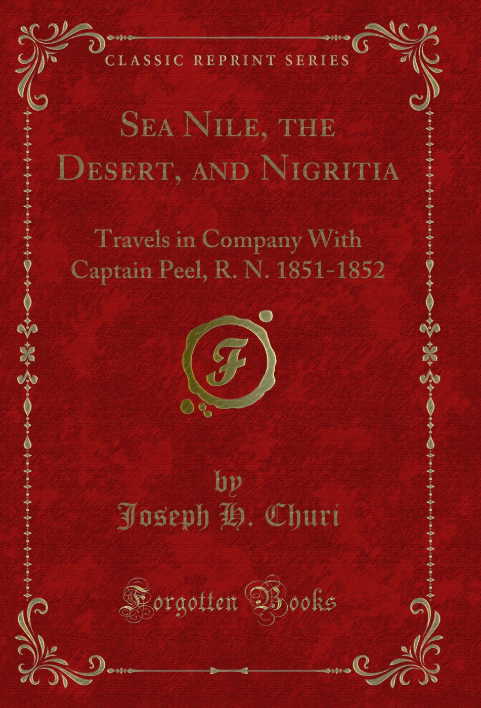 Sea Nile, the Desert, and Nigritia: Travels in Company With Captain Peel, R. N. 1851-1852 (Classic Reprint)