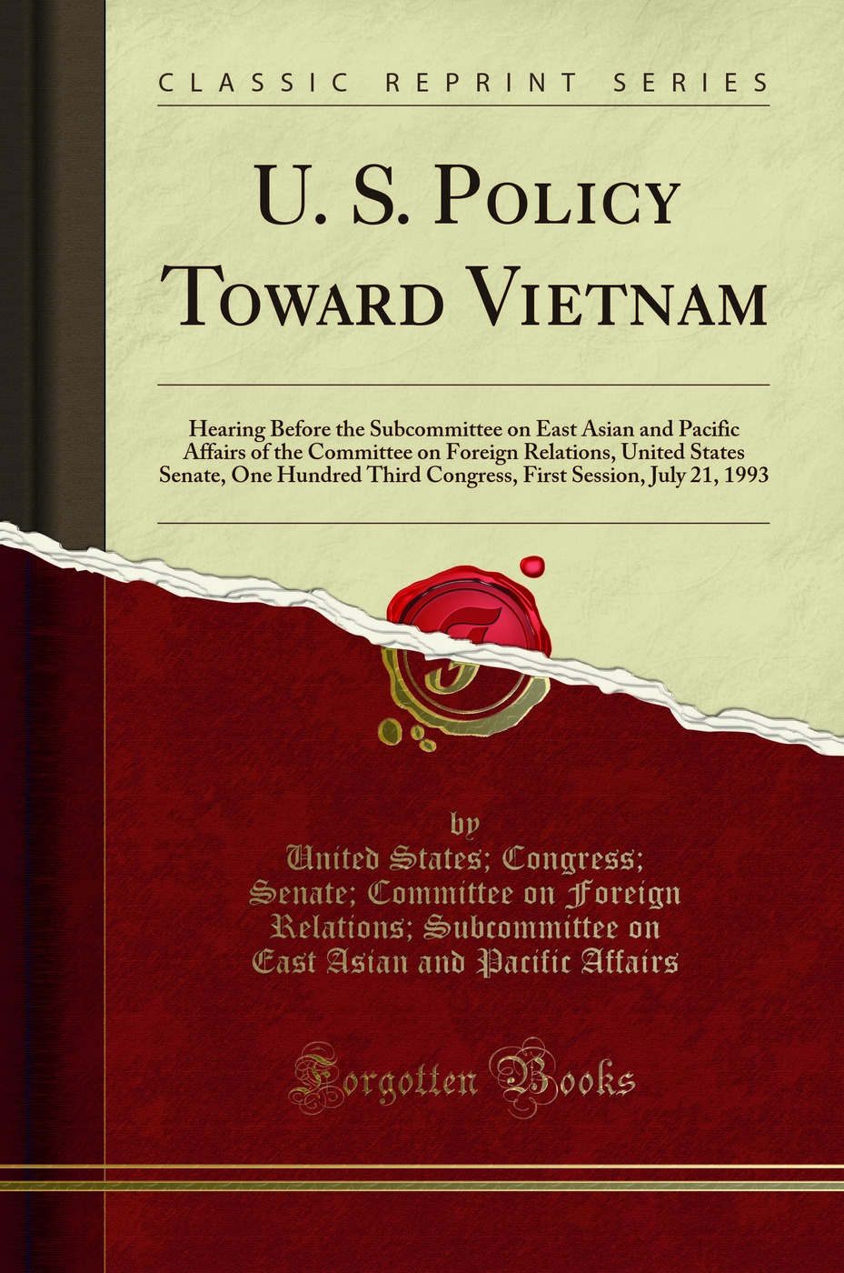U. S. Policy Toward Vietnam: Hearing Before the Subcommittee on East Asian and Pacific Affairs of the Committee on Foreign Relations, United States Senate, One Hundred Third Congress, First Session, July 21, 1993 (Classic Reprint)
