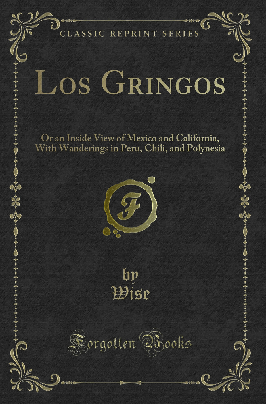 Los Gringos: Or an Inside View of Mexico and California, With Wanderings in Peru, Chili, and Polynesia (Classic Reprint)