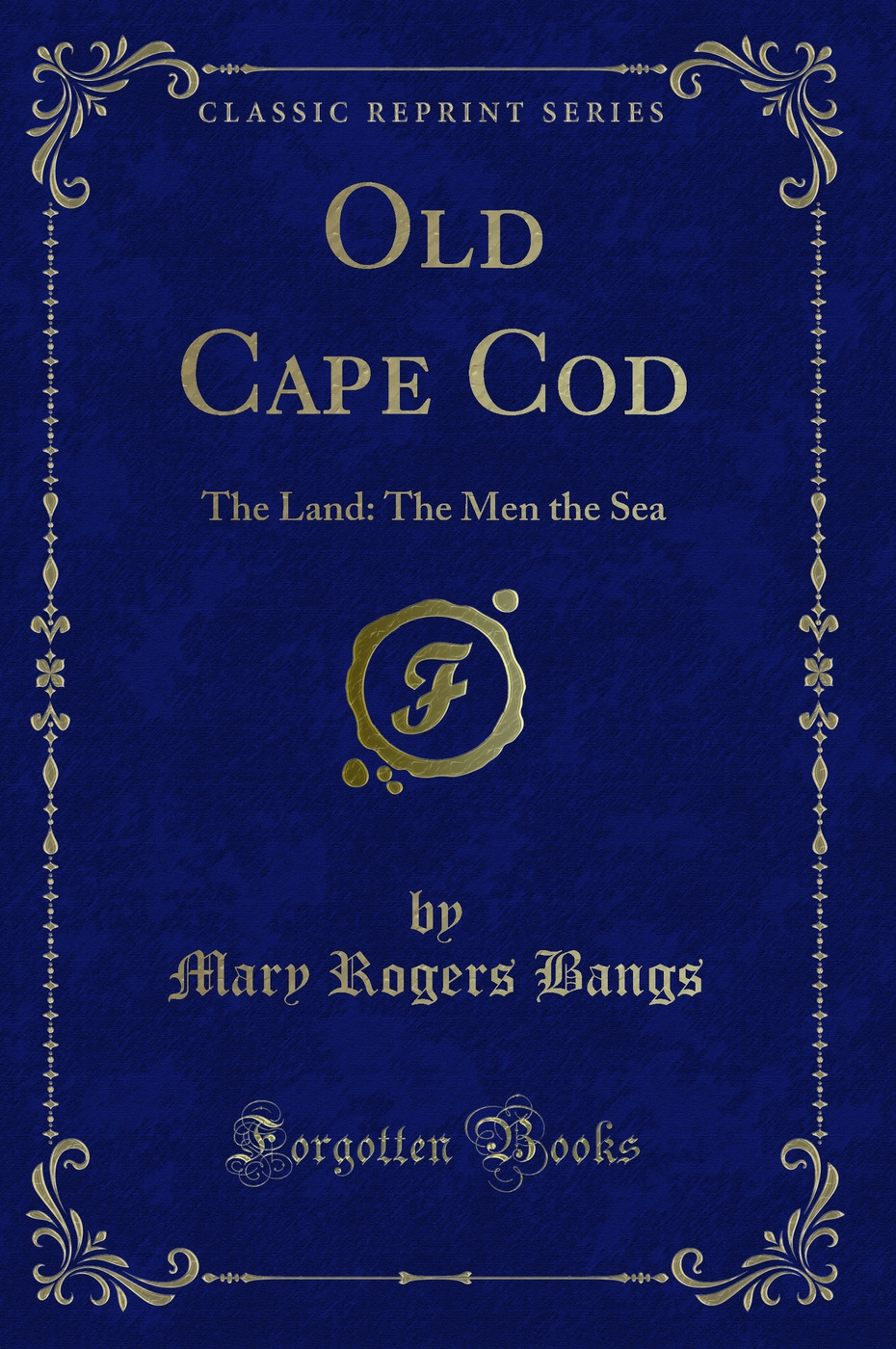 Old Cape Cod: The Land: The Men the Sea (Classic Reprint)