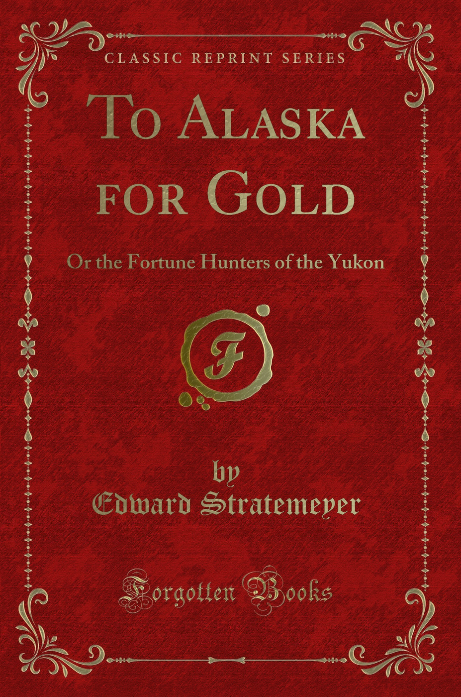To Alaska for Gold: Or the Fortune Hunters of the Yukon (Classic Reprint)