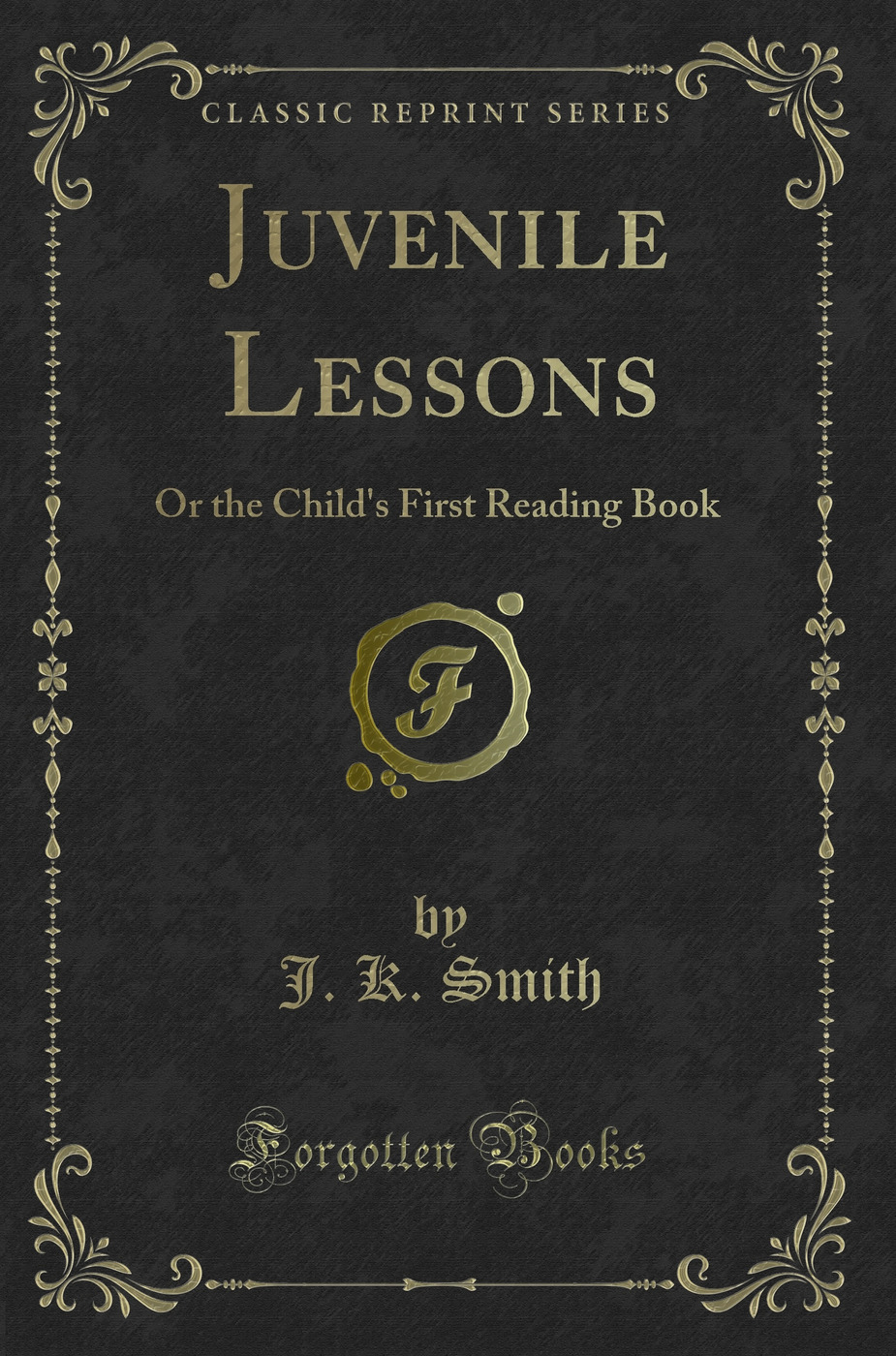 Juvenile Lessons: Or the Child's First Reading Book (Classic Reprint)