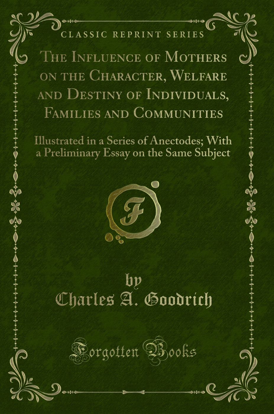 The Influence of Mothers on the Character, Welfare and Destiny of Individuals, Families and Communities: Illustrated in a Series of Anectodes; With a Preliminary Essay on the Same Subject (Classic Reprint)