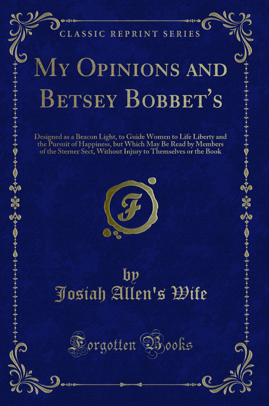 My Opinions and Betsey Bobbet's: Designed as a Beacon Light, to Guide Women to Life Liberty and the Pursuit of Happiness, but Which May Be Read by Members of the Sterner Sect, Without Injury to Themselves or the Book (Classic Reprint)