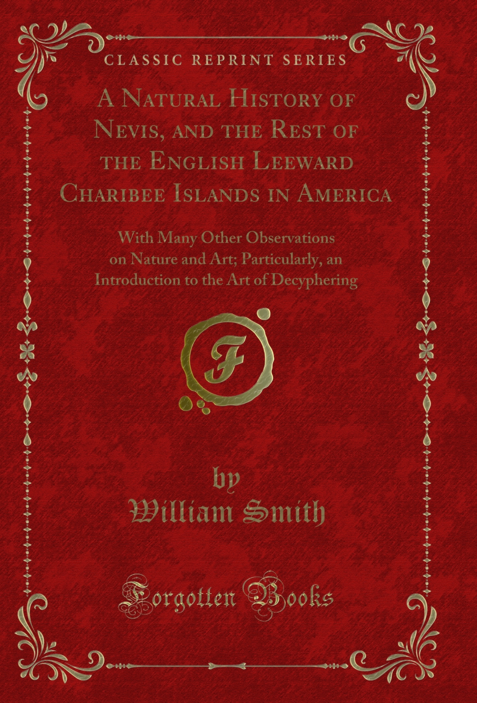A Natural History of Nevis, and the Rest of the English Leeward Charibee Islands in America: With Many Other Observations on Nature and Art; Particularly, an Introduction to the Art of Decyphering (Classic Reprint)