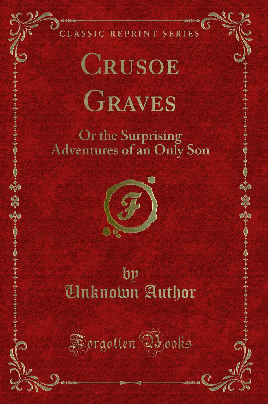 Crusoe Graves: Or the Surprising Adventures of an Only Son (Classic Reprint)