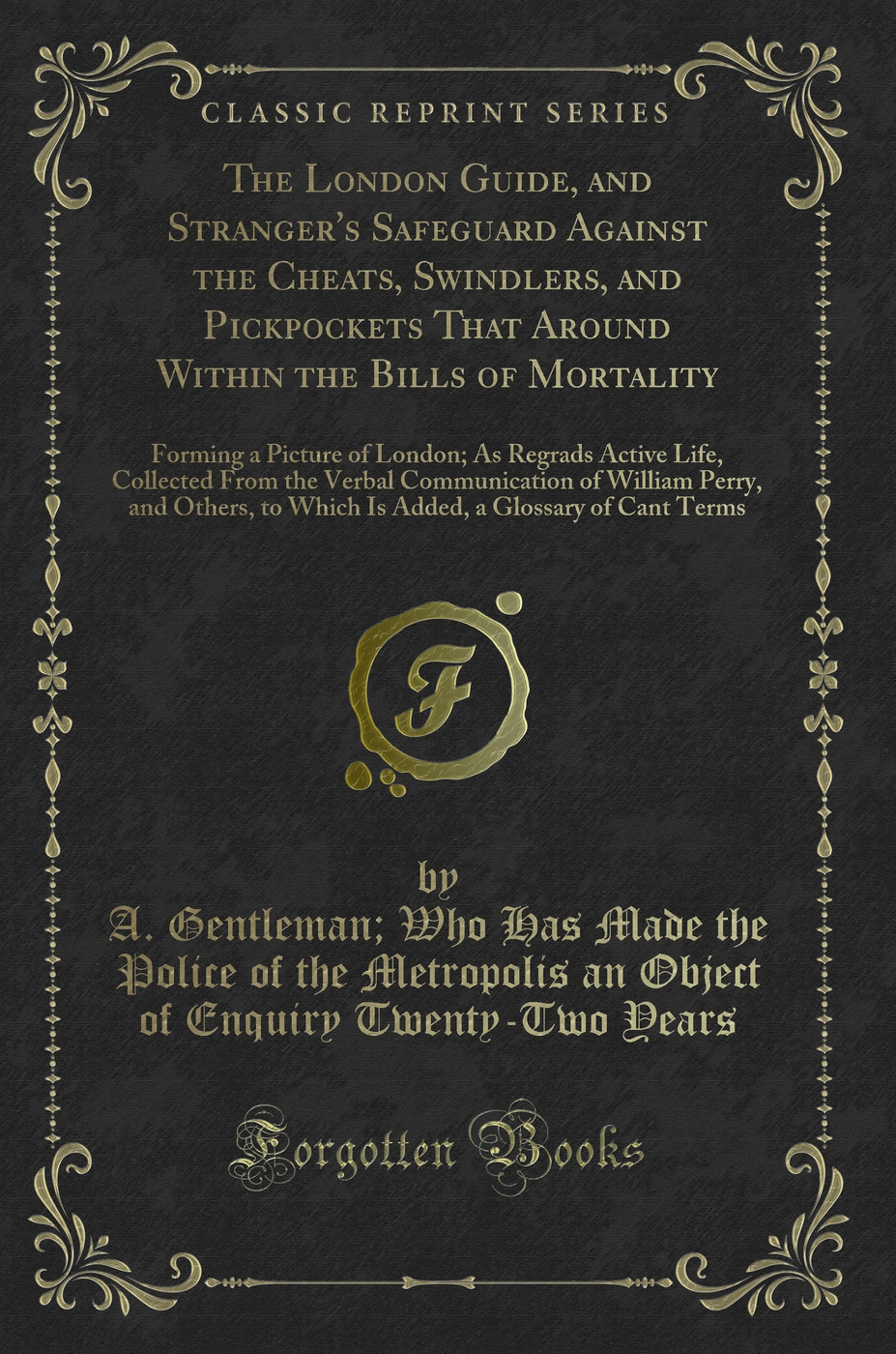 The London Guide, and Stranger's Safeguard Against the Cheats, Swindlers, and Pickpockets That Around Within the Bills of Mortality: Forming a Picture of London; As Regrads Active Life, Collected From the Verbal Communication of William Perry, and Others,