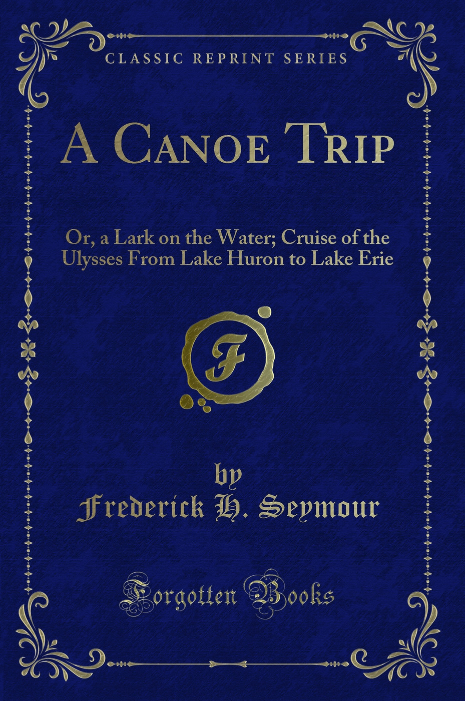 A Canoe Trip: Or, a Lark on the Water; Cruise of the Ulysses From Lake Huron to Lake Erie (Classic Reprint)
