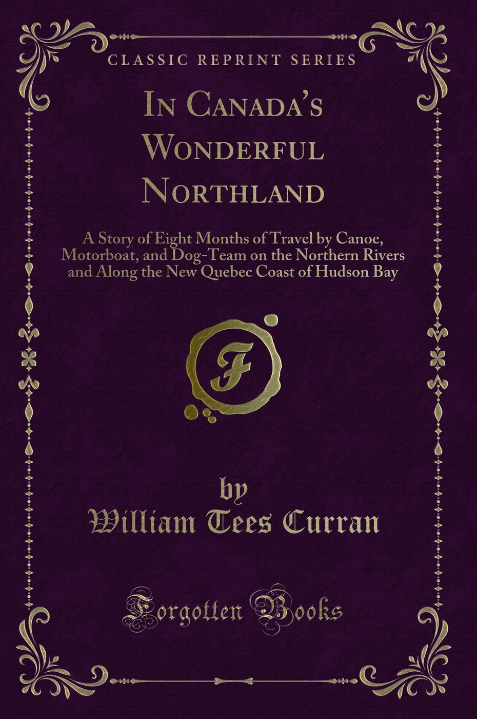 In Canada's Wonderful Northland: A Story of Eight Months of Travel by Canoe, Motorboat, and Dog-Team on the Northern Rivers and Along the New Quebec Coast of Hudson Bay (Classic Reprint)