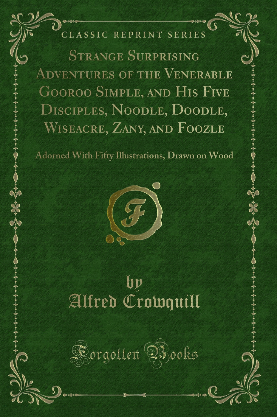 Strange Surprising Adventures of the Venerable Gooroo Simple, and His Five Disciples, Noodle, Doodle, Wiseacre, Zany, and Foozle: Adorned With Fifty Illustrations, Drawn on Wood (Classic Reprint)
