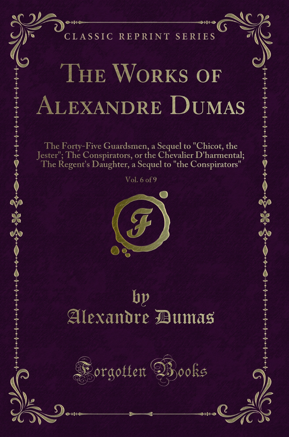 The Works of Alexandre Dumas, Vol. 6 of 9: The Forty-Five Guardsmen, a Sequel to Chicot, the Jester; The Conspirators, or the Chevalier D'harmental; The Regent's Daughter, a Sequel to the Conspirators (Classic Reprint)