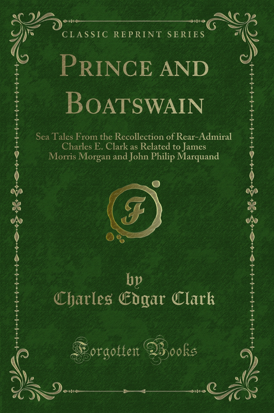 Prince and Boatswain: Sea Tales From the Recollection of Rear-Admiral Charles E. Clark as Related to James Morris Morgan and John Philip Marquand (Classic Reprint)