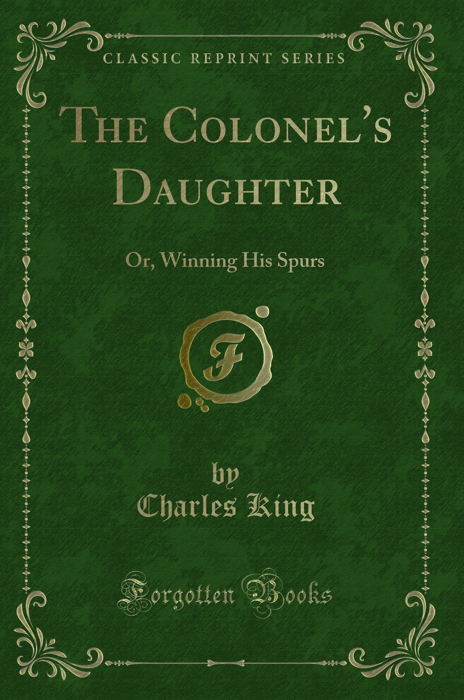 The Colonel's Daughter: Or, Winning His Spurs (Classic Reprint)