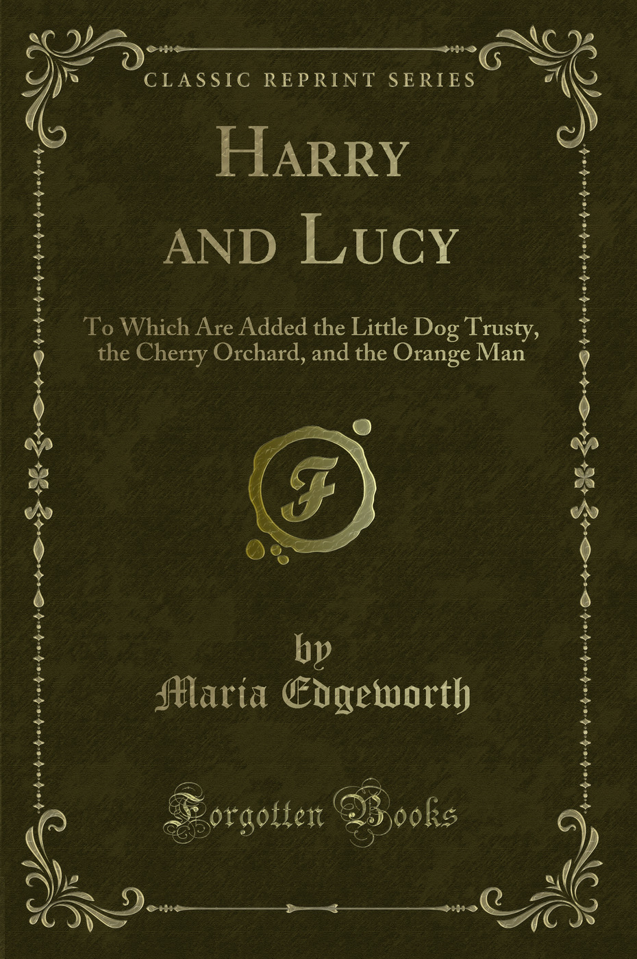 Harry and Lucy: To Which Are Added the Little Dog Trusty, the Cherry Orchard, and the Orange Man (Classic Reprint)