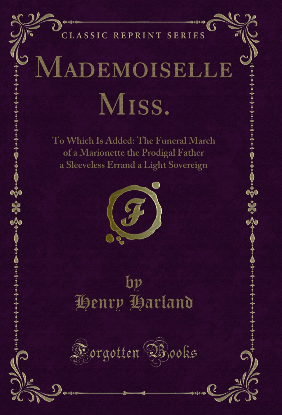 Mademoiselle Miss.: To Which Is Added: The Funeral March of a Marionette the Prodigal Father a Sleeveless Errand a Light Sovereign (Classic Reprint)
