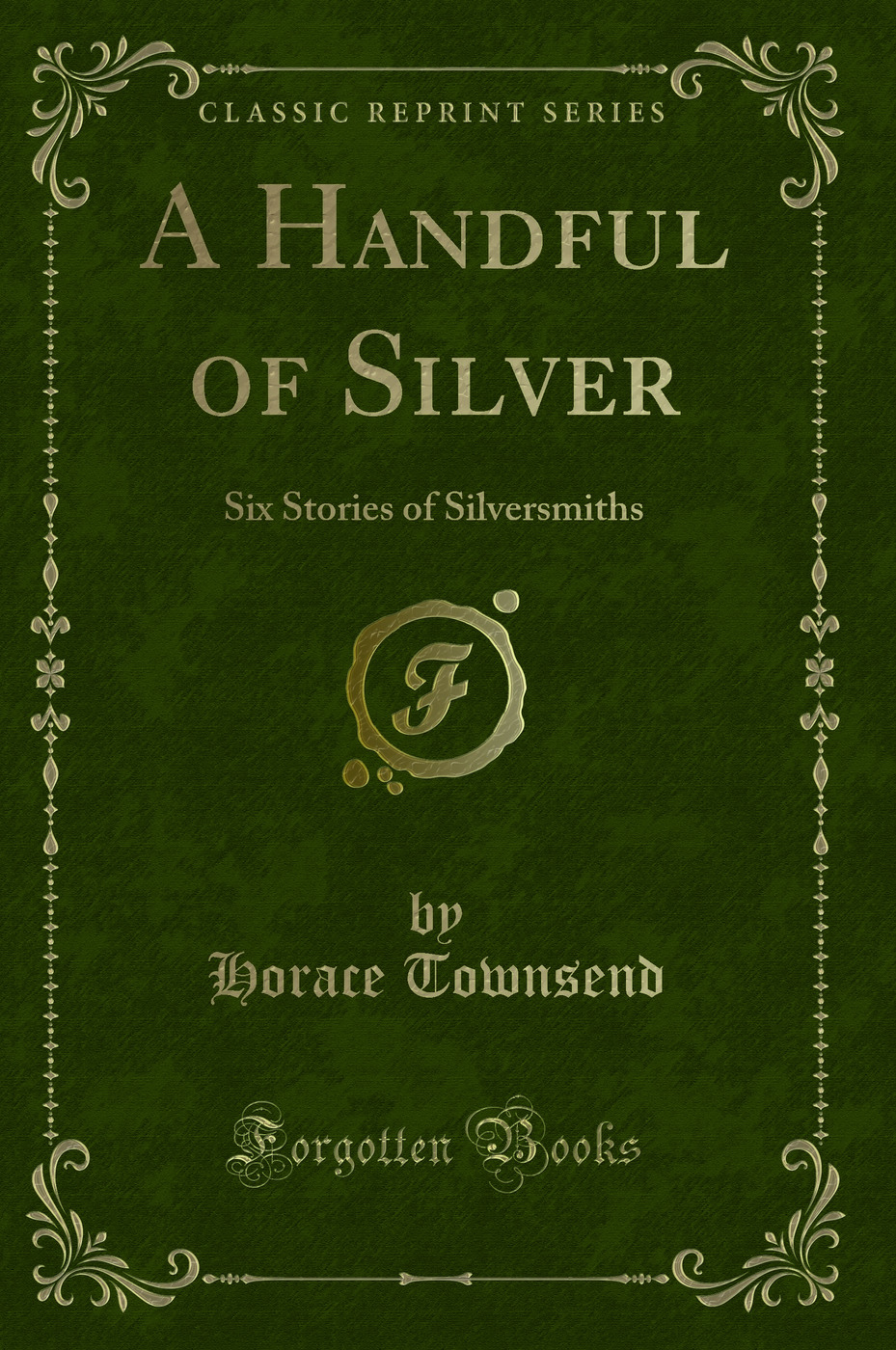 A Handful of Silver: Six Stories of Silversmiths (Classic Reprint)