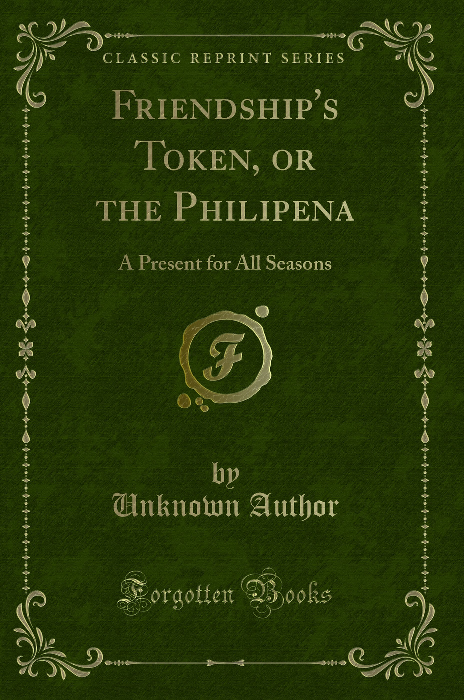 Friendship's Token, or the Philipena: A Present for All Seasons (Classic Reprint)