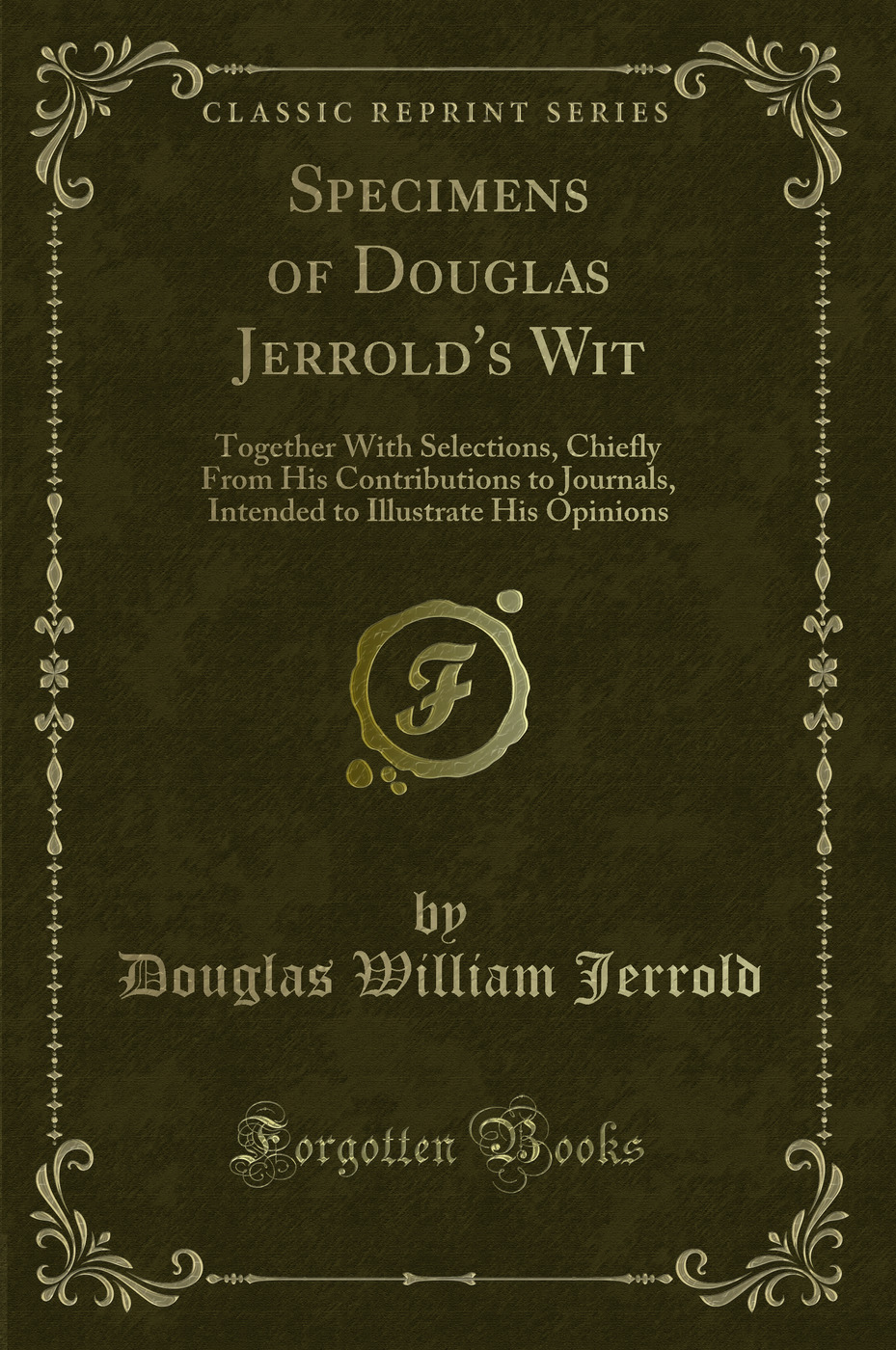 Specimens of Douglas Jerrold's Wit: Together With Selections, Chiefly From His Contributions to Journals, Intended to Illustrate His Opinions (Classic Reprint)