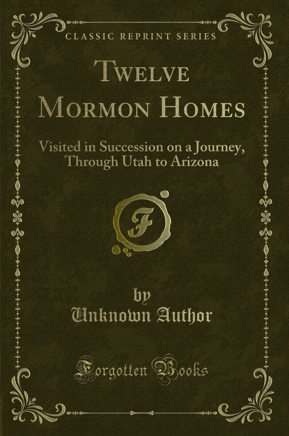 Twelve Mormon Homes: Visited in Succession on a Journey, Through Utah to Arizona (Classic Reprint)
