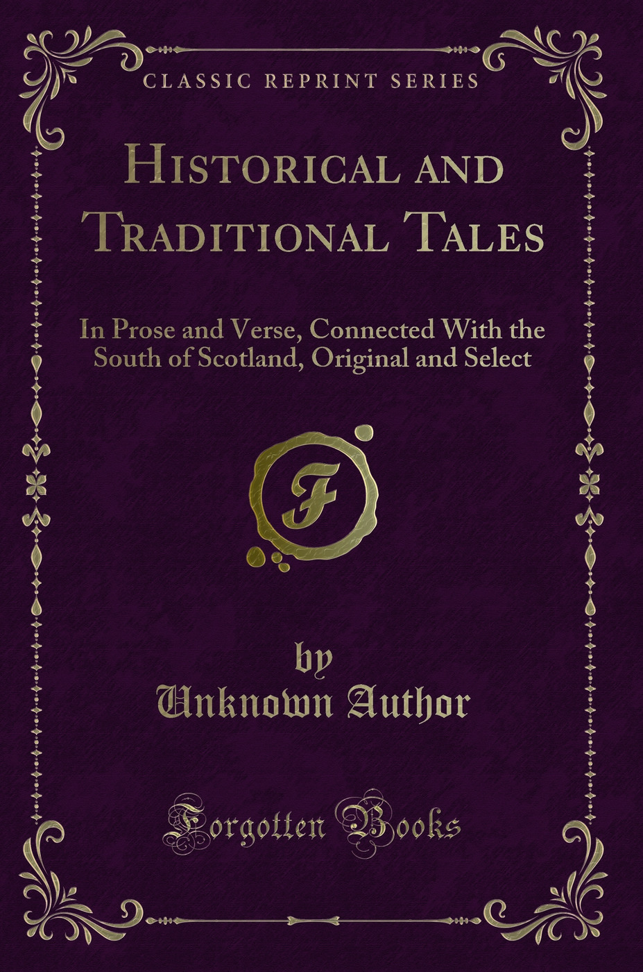 Historical and Traditional Tales: In Prose and Verse, Connected With the South of Scotland, Original and Select (Classic Reprint)