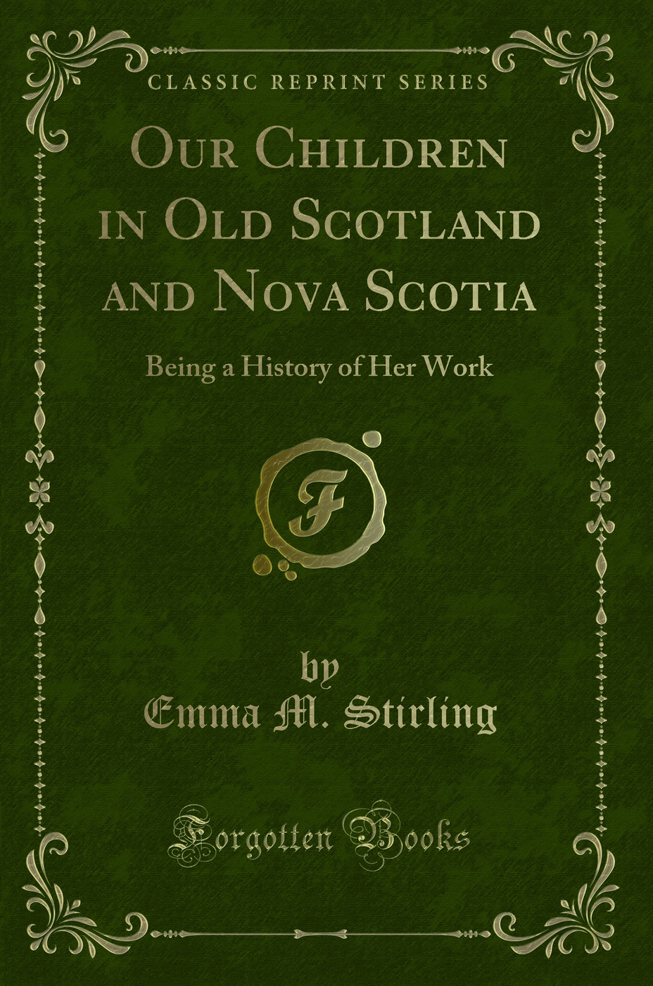 Our Children in Old Scotland and Nova Scotia: Being a History of Her Work (Classic Reprint)