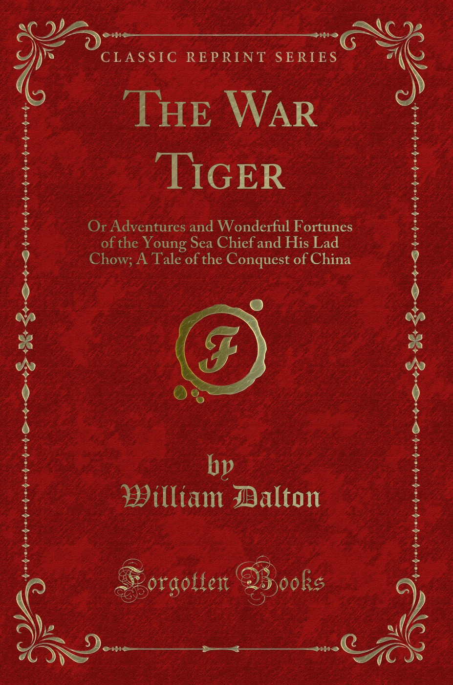 The War Tiger: Or Adventures and Wonderful Fortunes of the Young Sea Chief and His Lad Chow; A Tale of the Conquest of China (Classic Reprint)