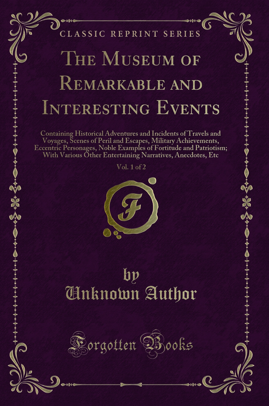 The Museum of Remarkable and Interesting Events, Vol. 1 of 2: Containing Historical Adventures and Incidents of Travels and Voyages, Scenes of Peril and Escapes, Military Achievements, Eccentric Personages, Noble Examples of Fortitude and Patriotism; With