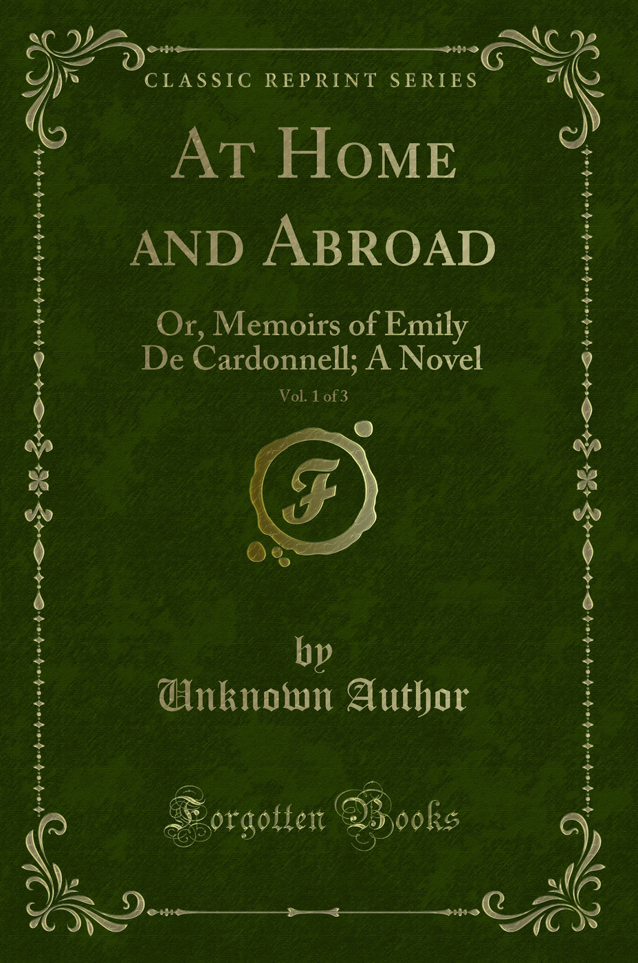 At Home and Abroad, Vol. 1 of 3: Or, Memoirs of Emily De Cardonnell; A Novel (Classic Reprint)