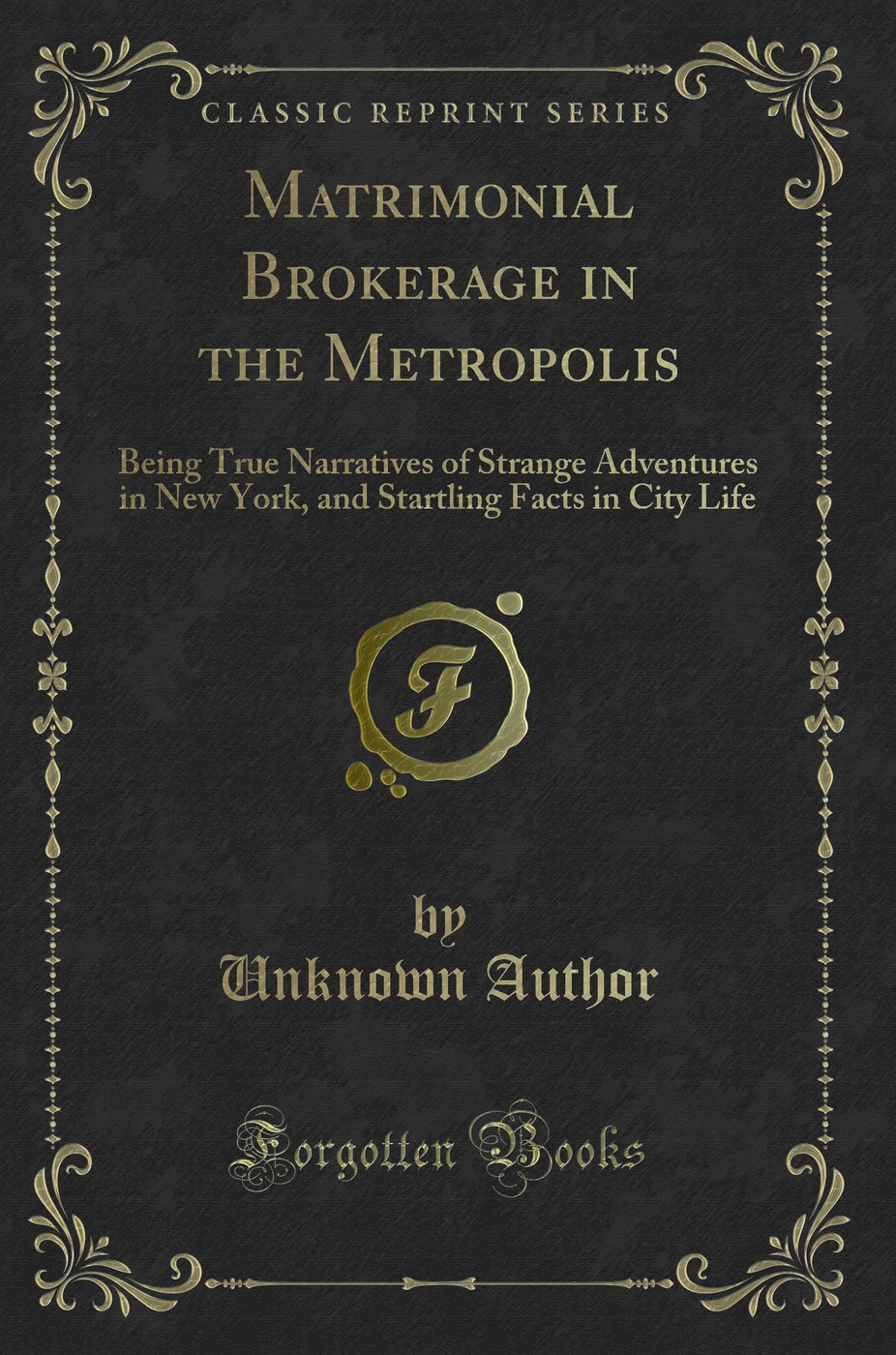 Matrimonial Brokerage in the Metropolis: Being True Narratives of Strange Adventures in New York, and Startling Facts in City Life (Classic Reprint)