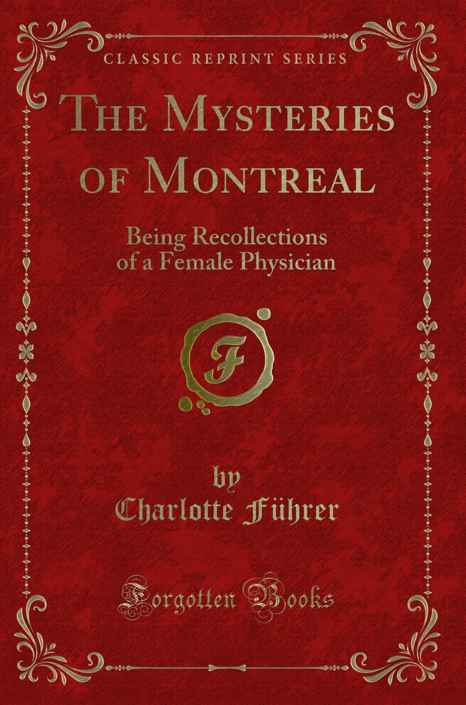 The Mysteries of Montreal: Being Recollections of a Female Physician (Classic Reprint)