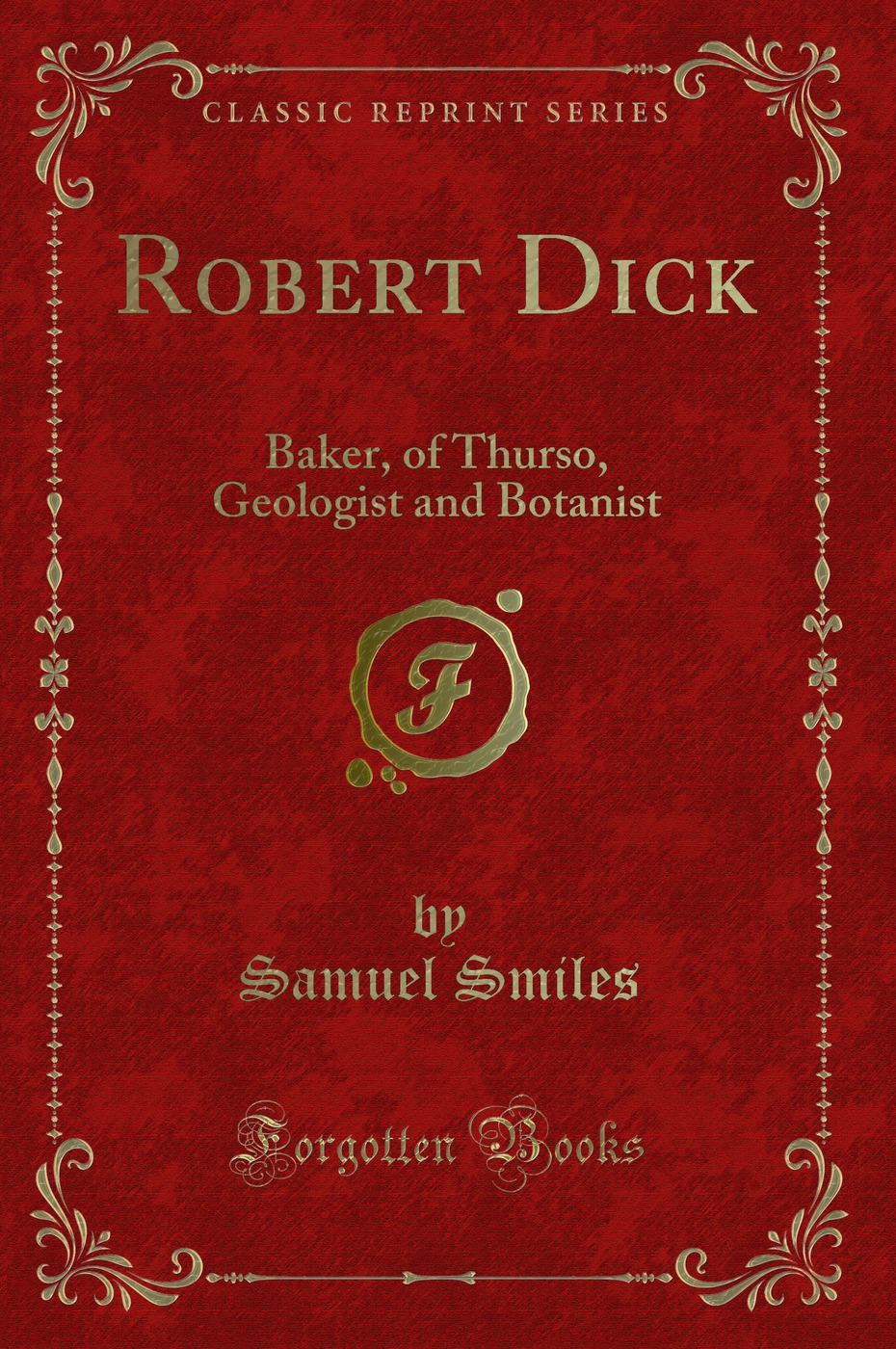 Robert Dick: Baker, of Thurso, Geologist and Botanist (Classic Reprint)