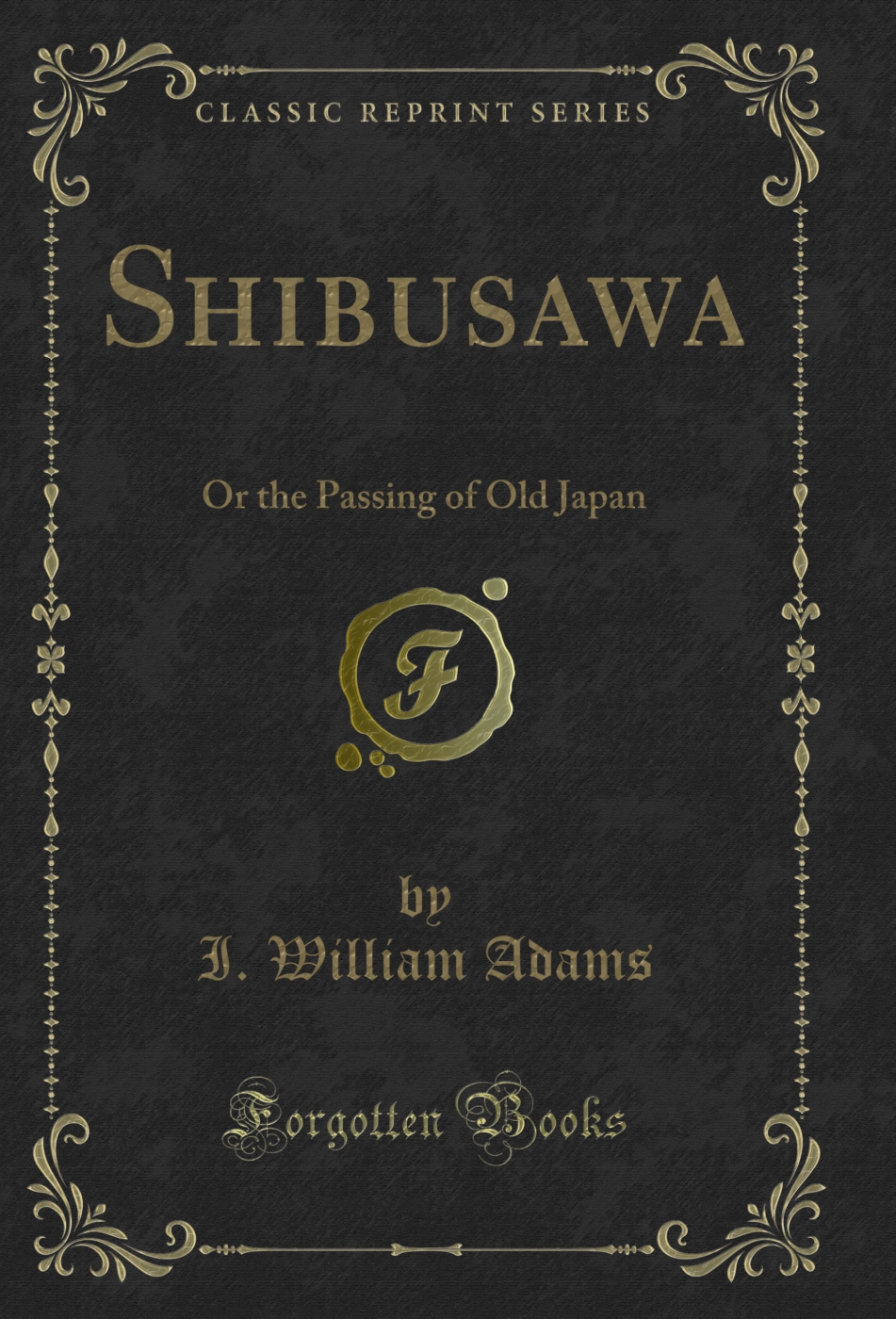 Shibusawa: Or the Passing of Old Japan (Classic Reprint)